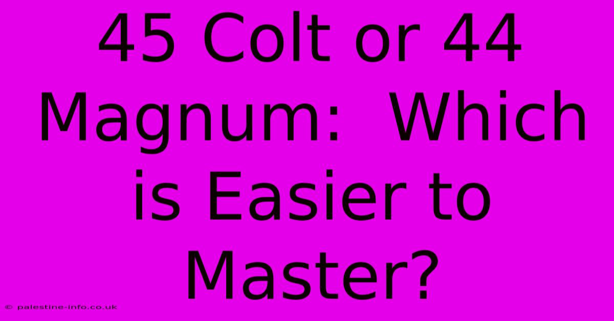 45 Colt Or 44 Magnum:  Which Is Easier To Master?