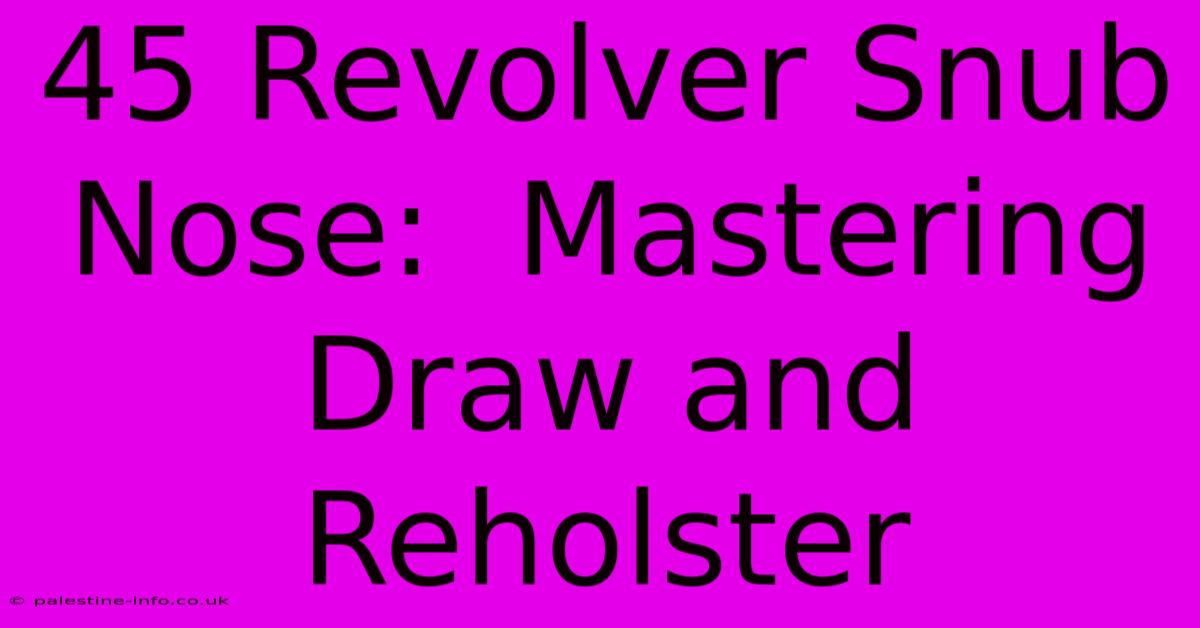 45 Revolver Snub Nose:  Mastering Draw And Reholster