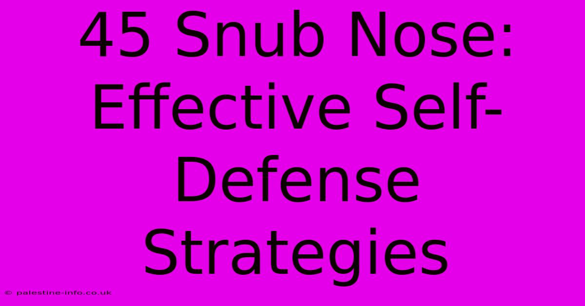 45 Snub Nose:  Effective Self-Defense Strategies