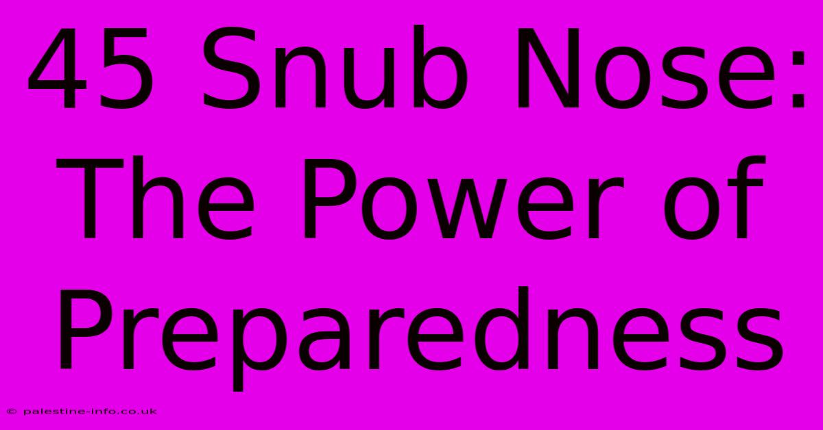 45 Snub Nose:  The Power Of Preparedness