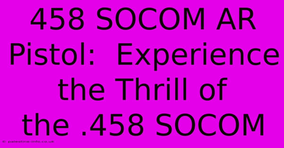 458 SOCOM AR Pistol:  Experience The Thrill Of The .458 SOCOM