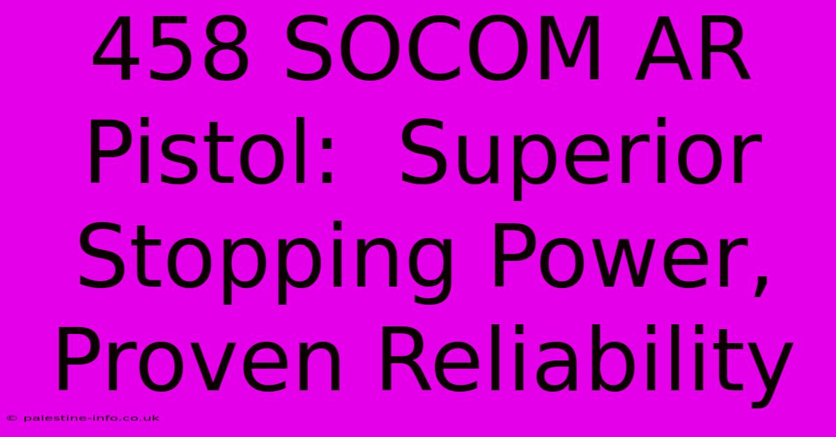 458 SOCOM AR Pistol:  Superior Stopping Power, Proven Reliability