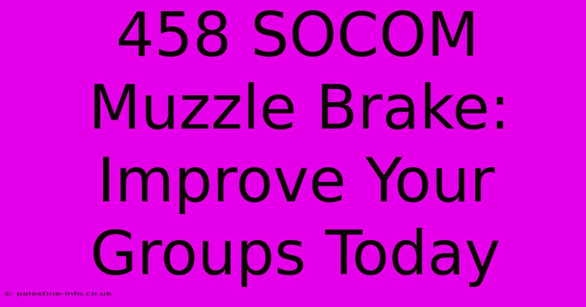 458 SOCOM Muzzle Brake:  Improve Your Groups Today