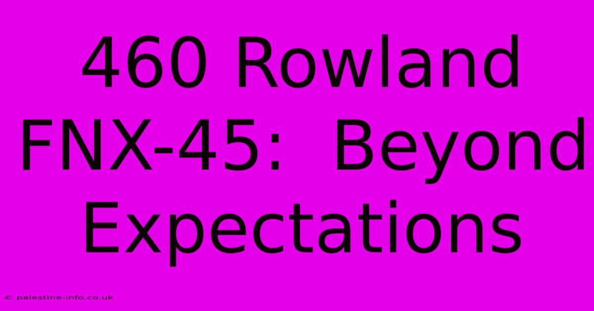 460 Rowland FNX-45:  Beyond Expectations