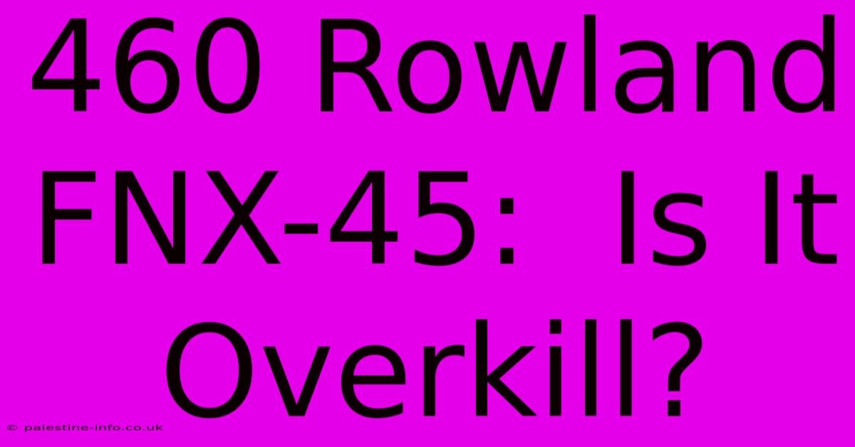 460 Rowland FNX-45:  Is It Overkill?