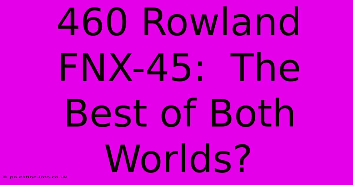 460 Rowland FNX-45:  The Best Of Both Worlds?