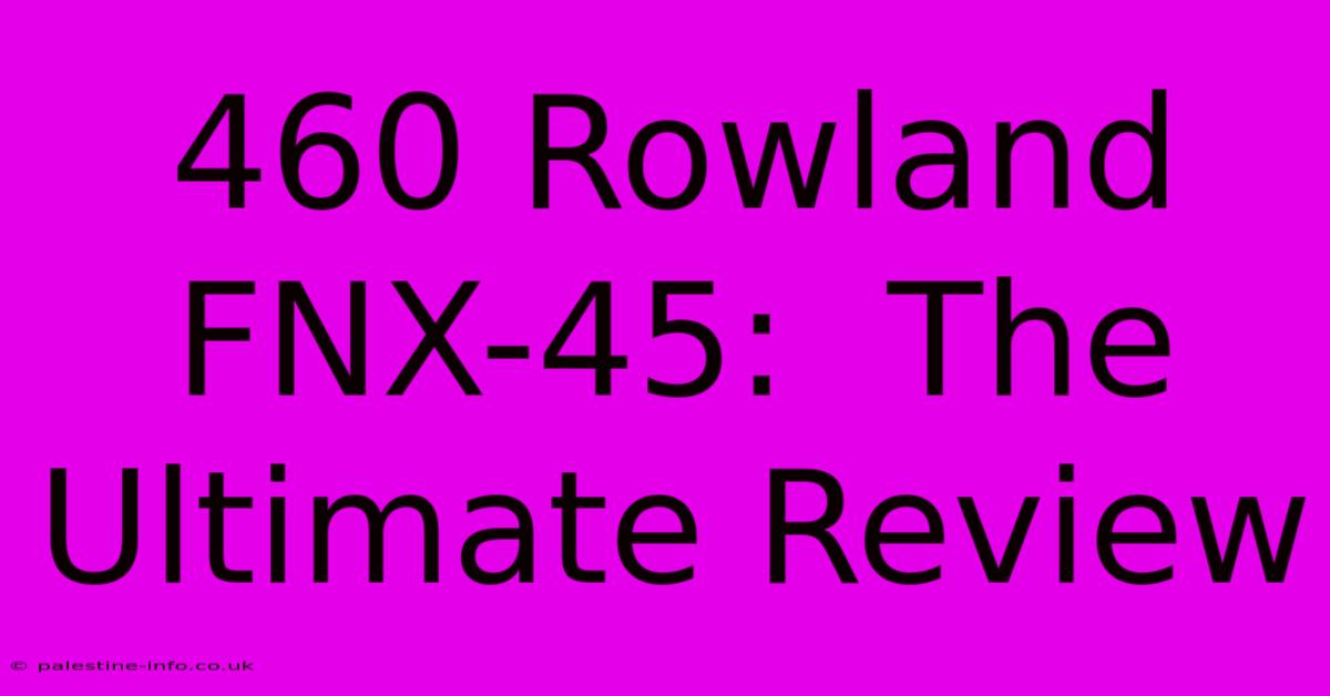 460 Rowland FNX-45:  The Ultimate Review