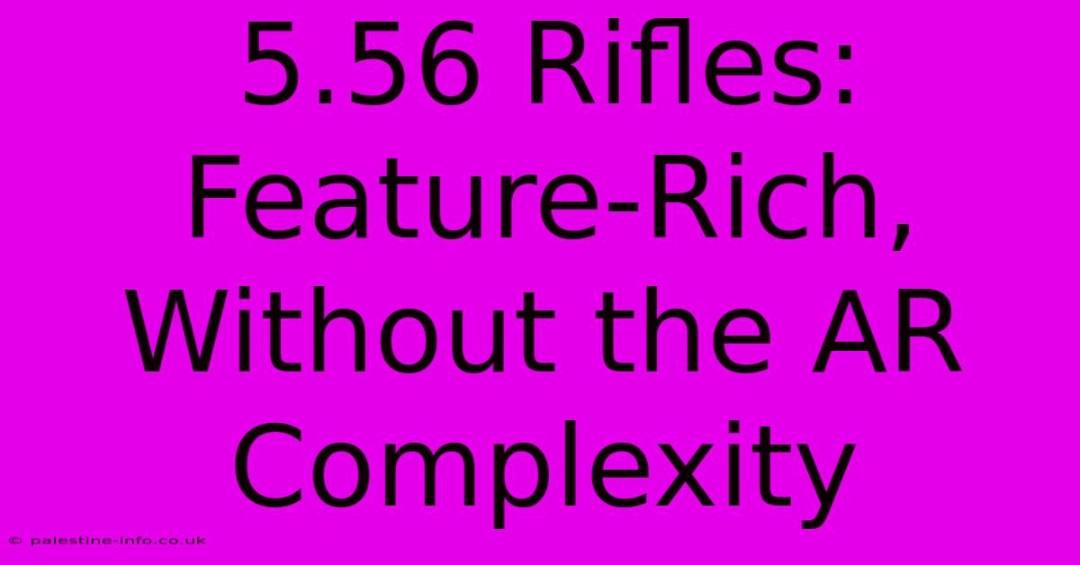 5.56 Rifles: Feature-Rich, Without The AR Complexity