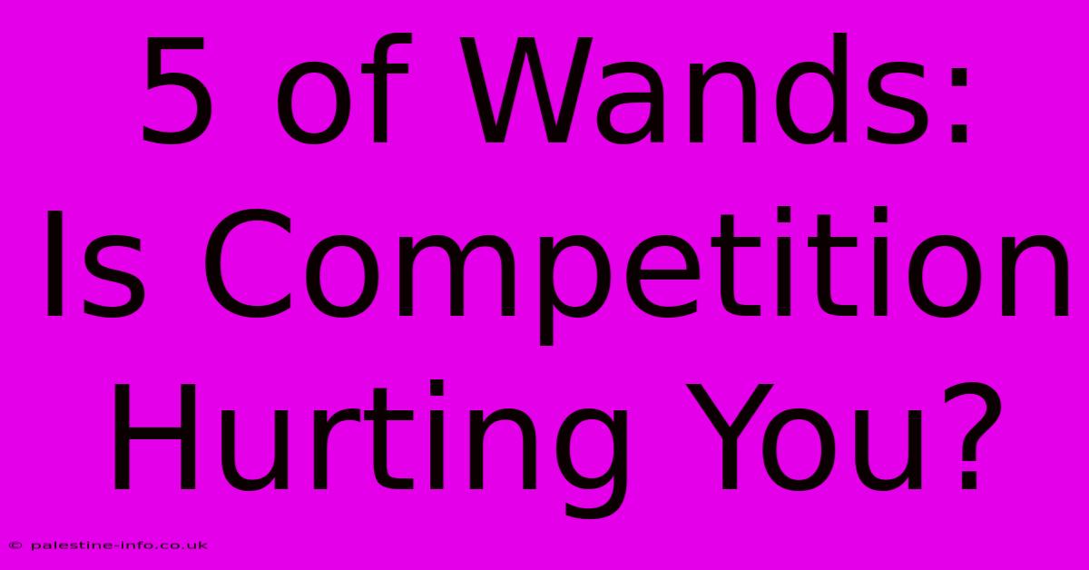 5 Of Wands:  Is Competition Hurting You?