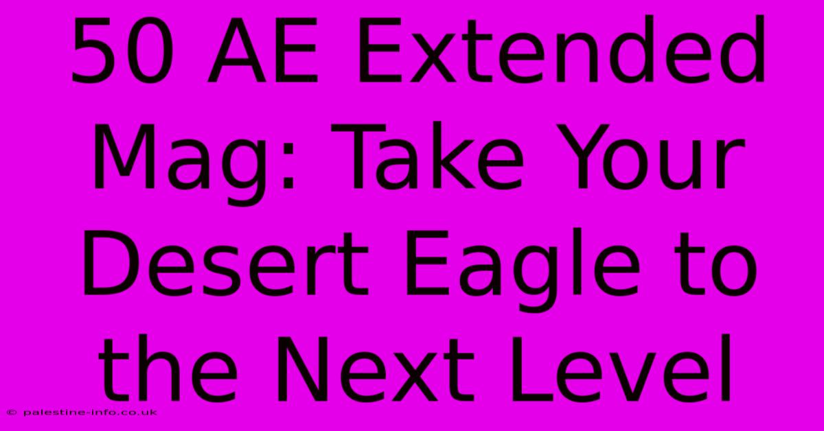 50 AE Extended Mag: Take Your Desert Eagle To The Next Level