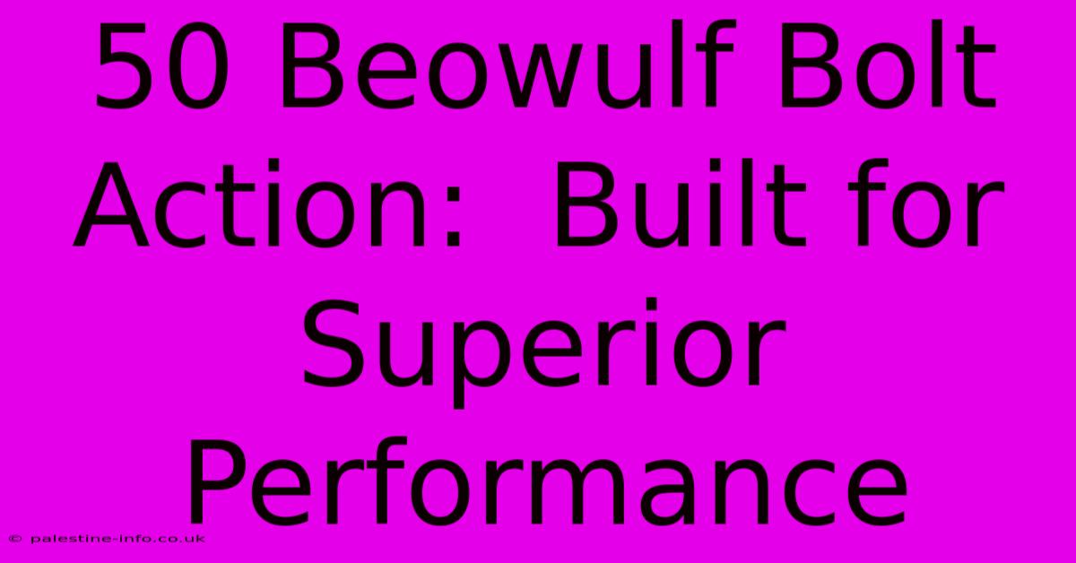 50 Beowulf Bolt Action:  Built For Superior Performance