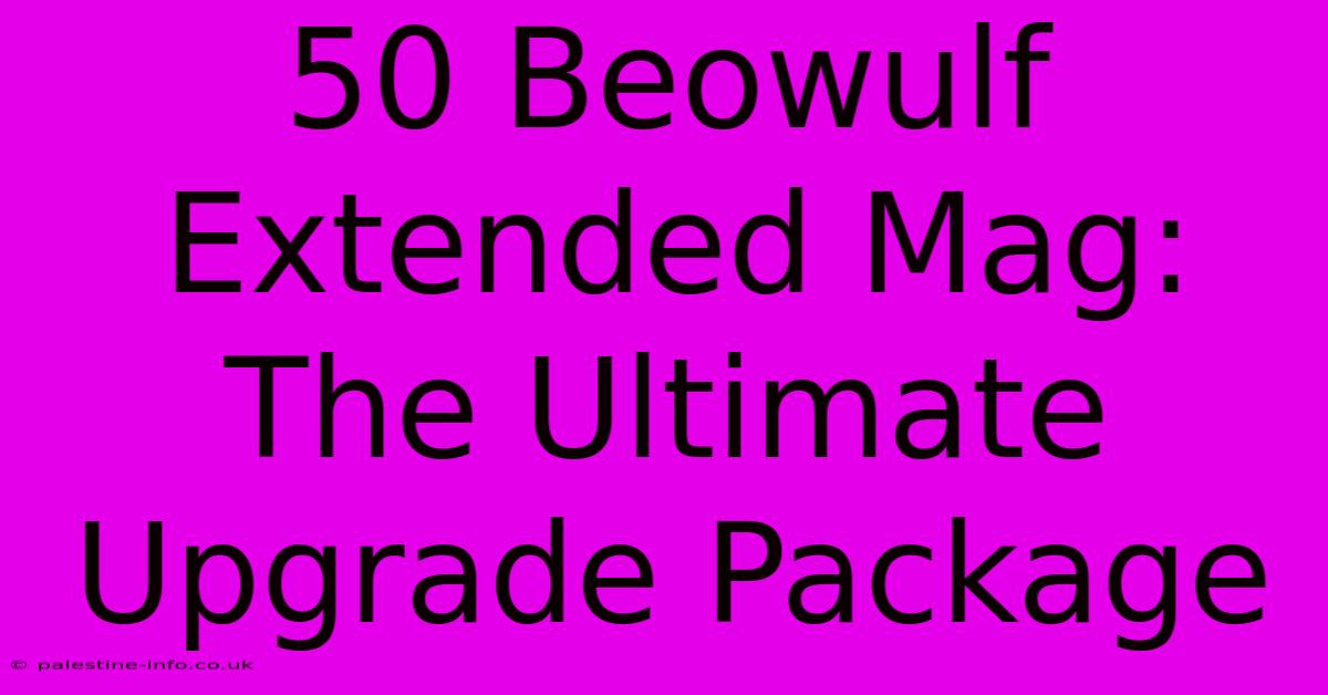 50 Beowulf Extended Mag:  The Ultimate Upgrade Package