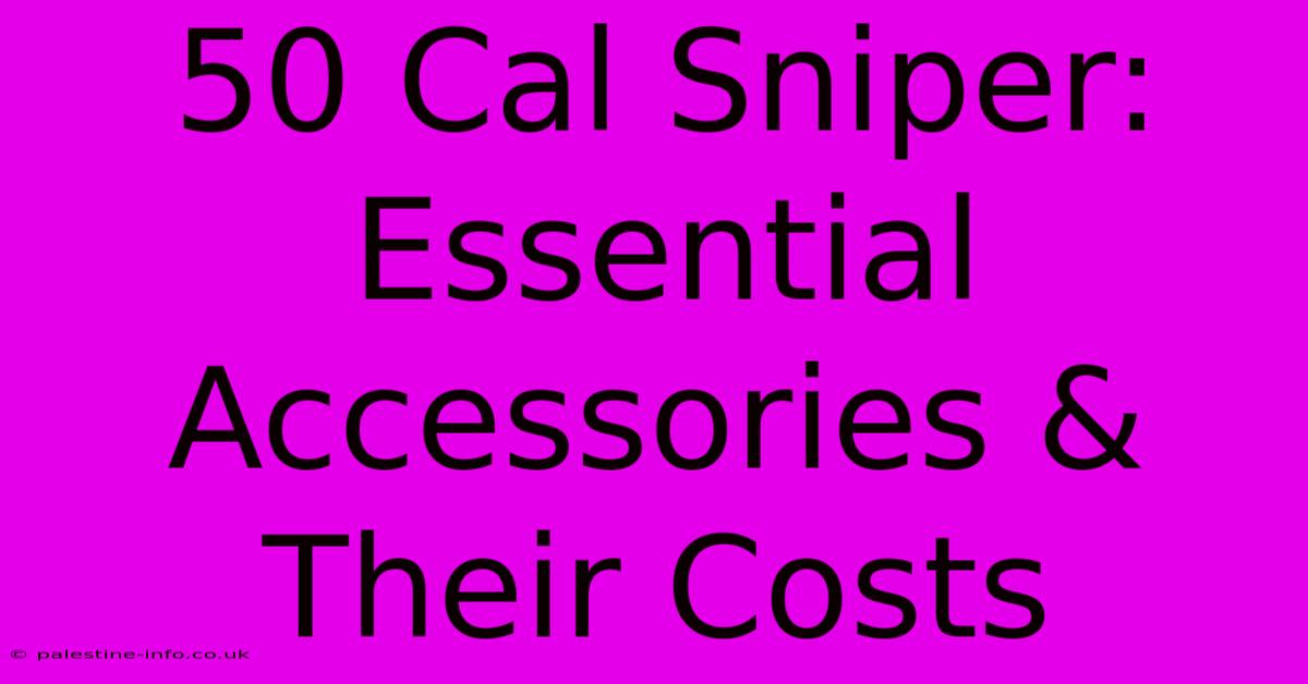 50 Cal Sniper:  Essential Accessories & Their Costs