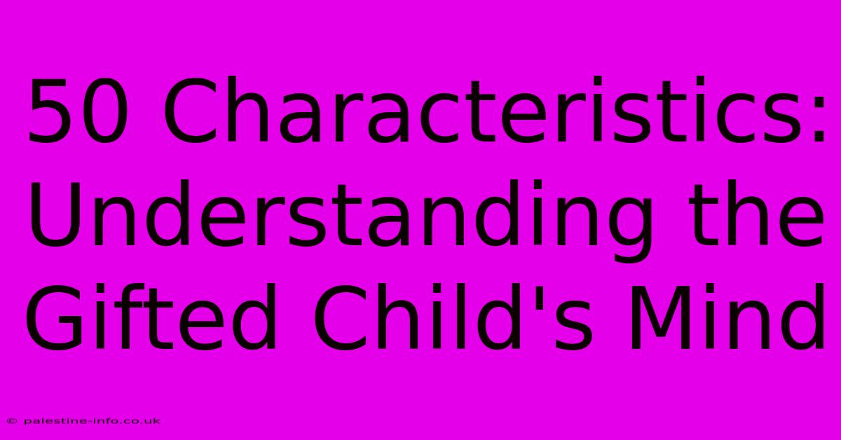 50 Characteristics: Understanding The Gifted Child's Mind