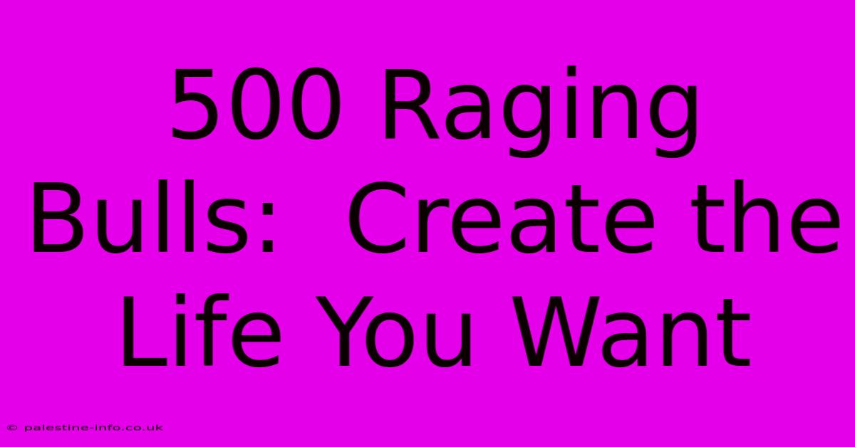 500 Raging Bulls:  Create The Life You Want