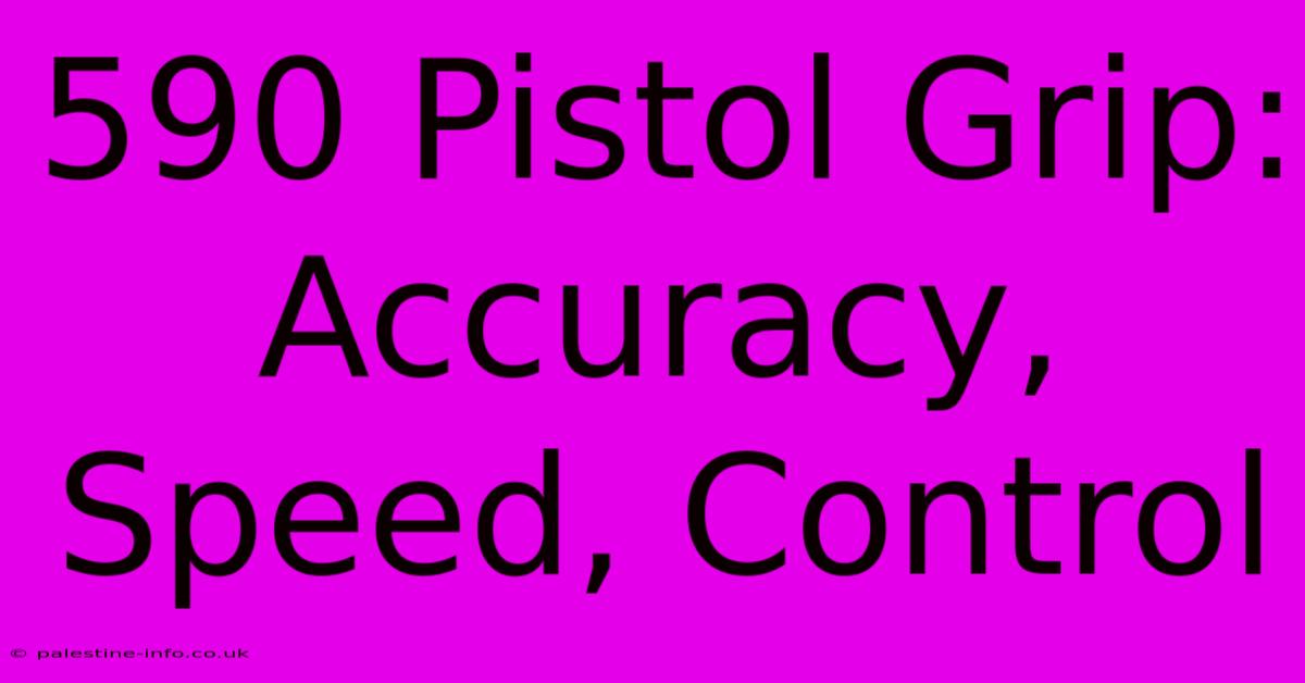 590 Pistol Grip:  Accuracy, Speed, Control