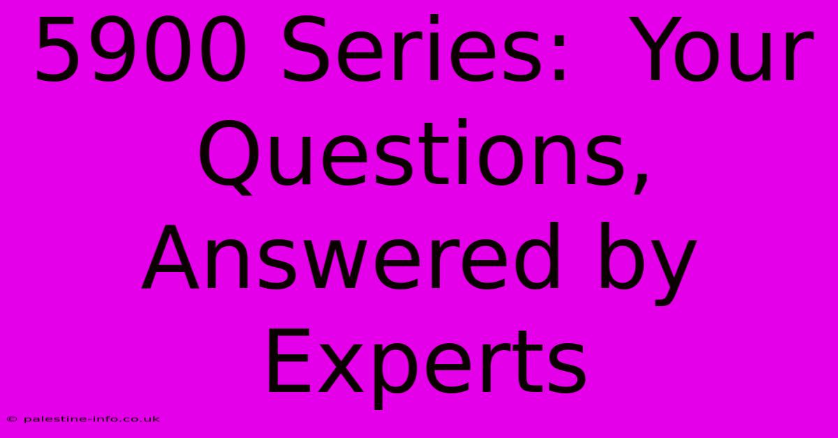 5900 Series:  Your Questions, Answered By Experts