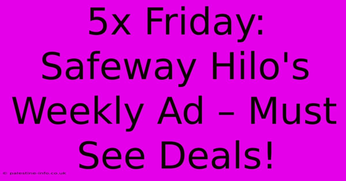 5x Friday: Safeway Hilo's Weekly Ad – Must See Deals!