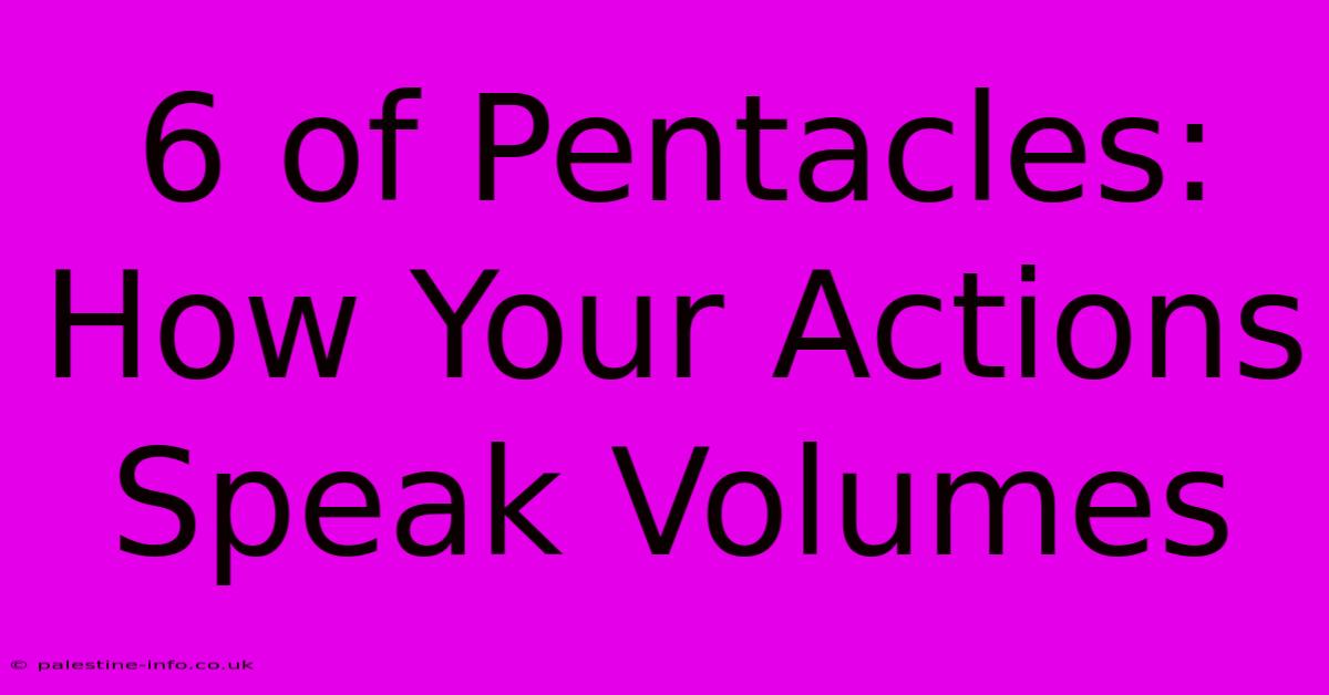 6 Of Pentacles:  How Your Actions Speak Volumes