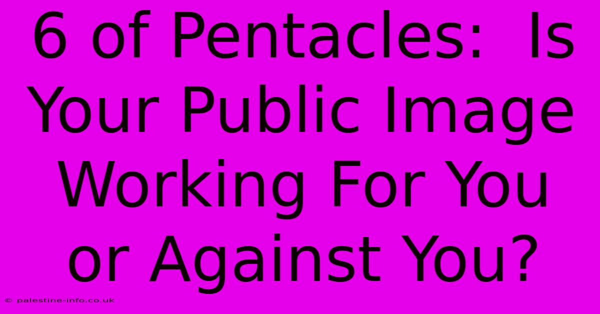 6 Of Pentacles:  Is Your Public Image Working For You Or Against You?