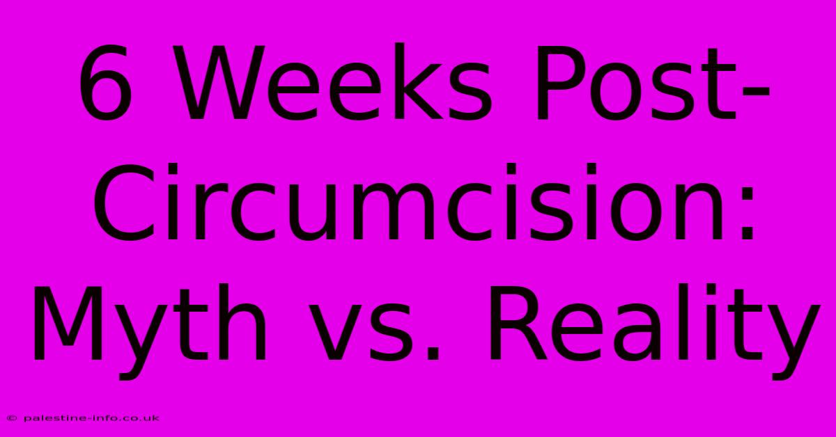 6 Weeks Post-Circumcision:  Myth Vs. Reality