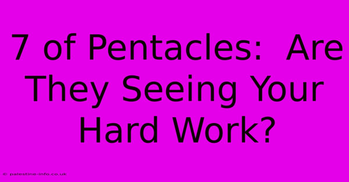 7 Of Pentacles:  Are They Seeing Your Hard Work?