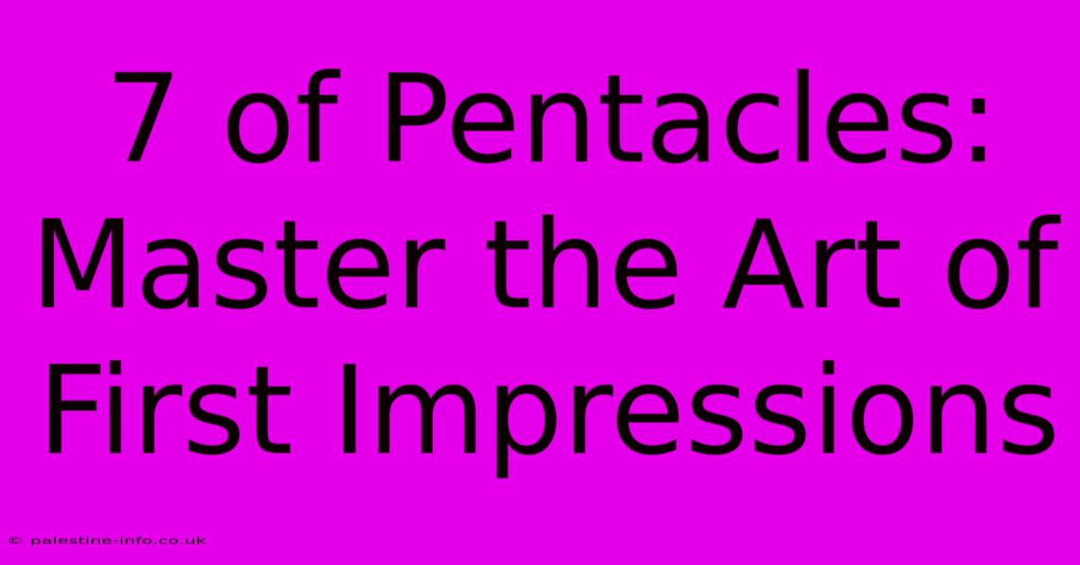 7 Of Pentacles:  Master The Art Of First Impressions