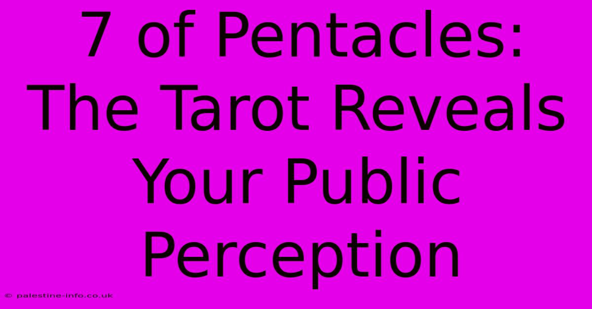 7 Of Pentacles:  The Tarot Reveals Your Public Perception