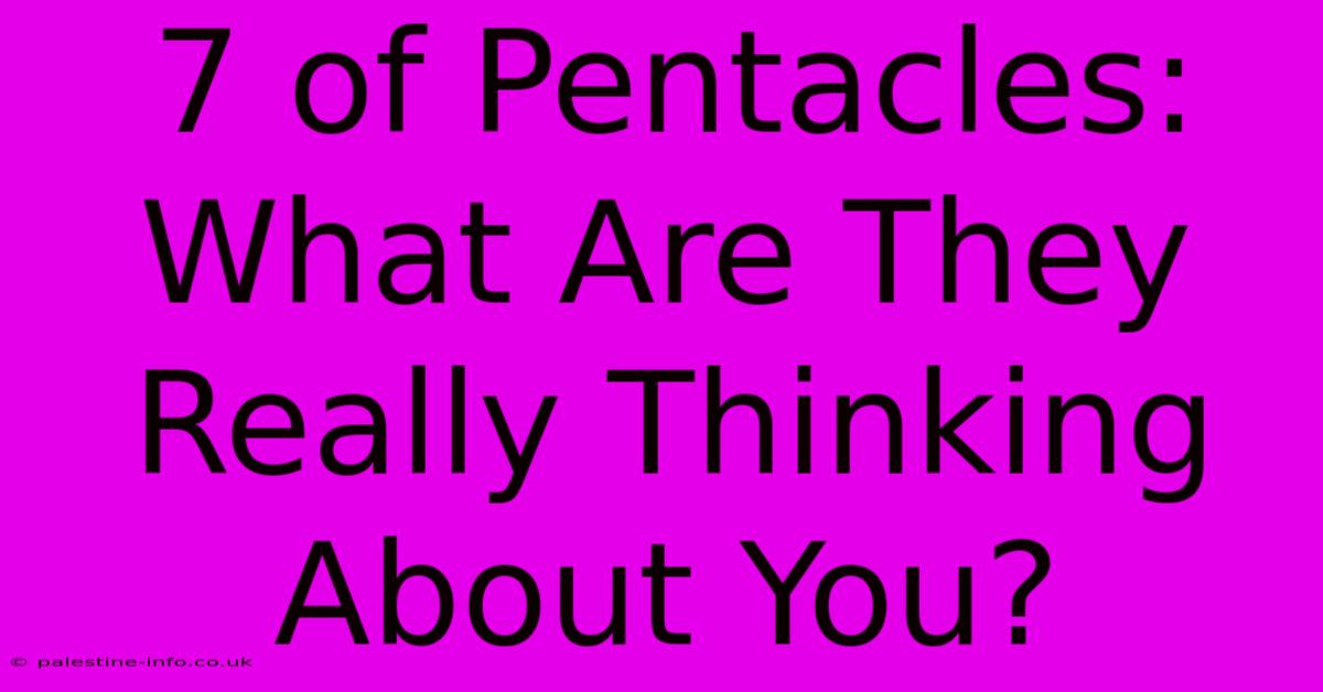 7 Of Pentacles:  What Are They Really Thinking About You?