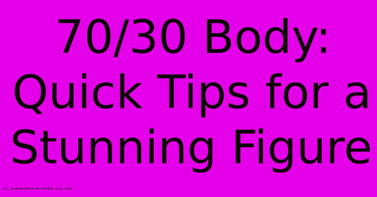 70/30 Body: Quick Tips For A Stunning Figure