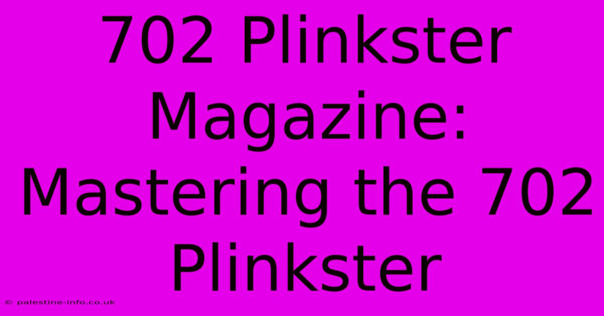 702 Plinkster Magazine:  Mastering The 702 Plinkster