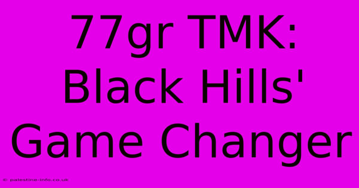 77gr TMK:  Black Hills' Game Changer