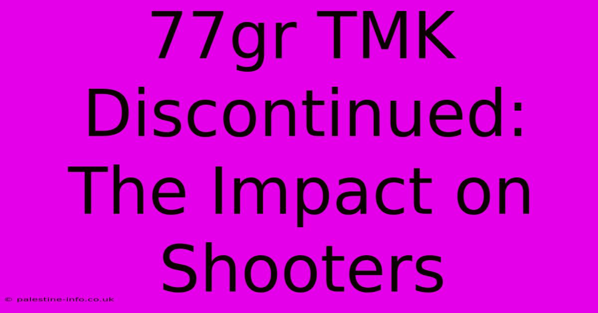 77gr TMK Discontinued: The Impact On Shooters