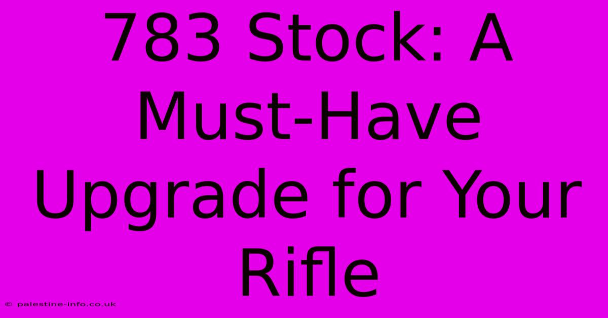 783 Stock: A Must-Have Upgrade For Your Rifle