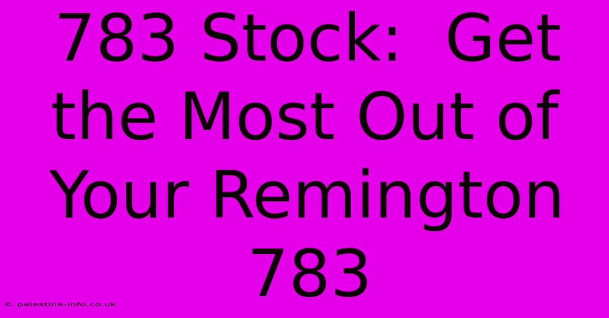 783 Stock:  Get The Most Out Of Your Remington 783