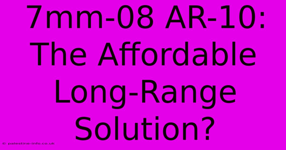 7mm-08 AR-10: The Affordable Long-Range Solution?