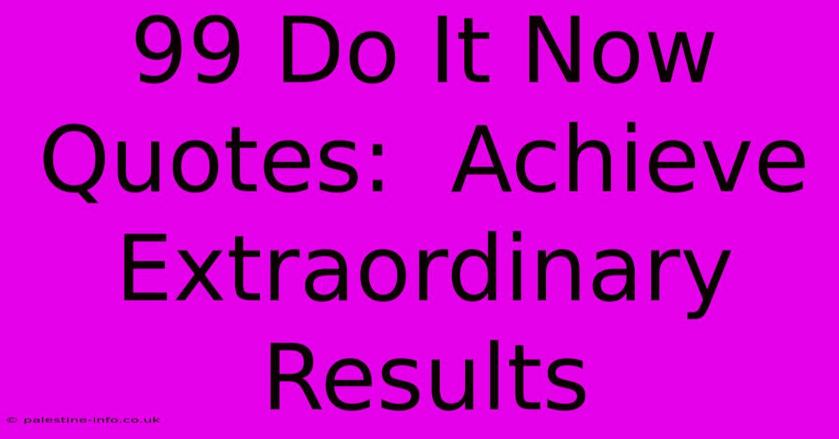 99 Do It Now Quotes:  Achieve Extraordinary Results