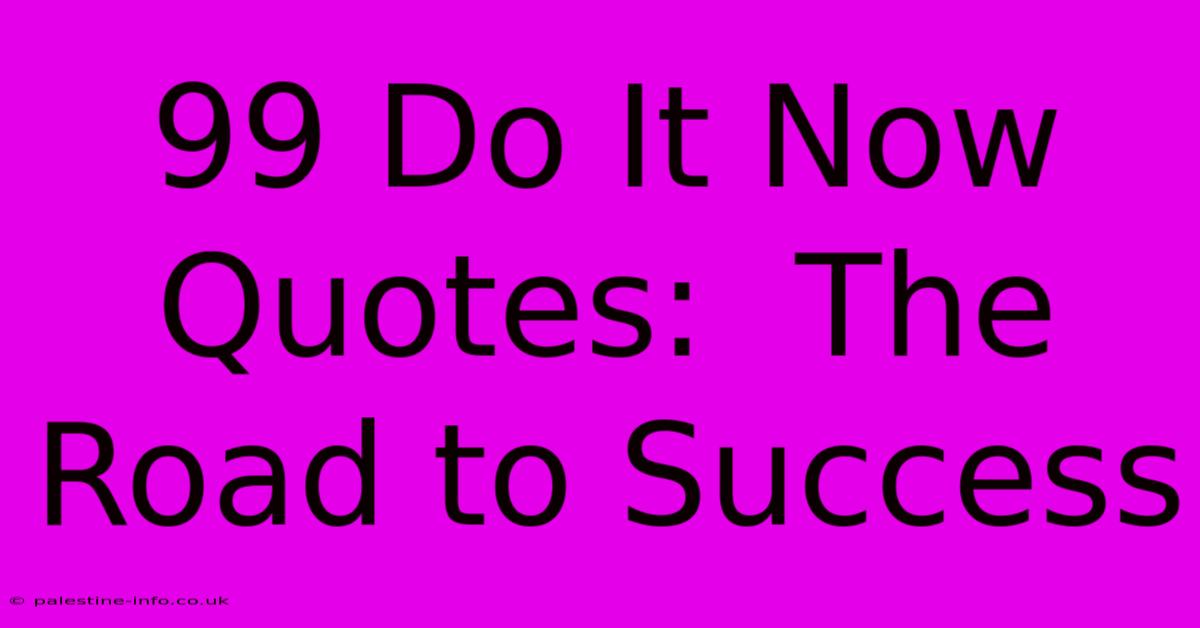 99 Do It Now Quotes:  The Road To Success