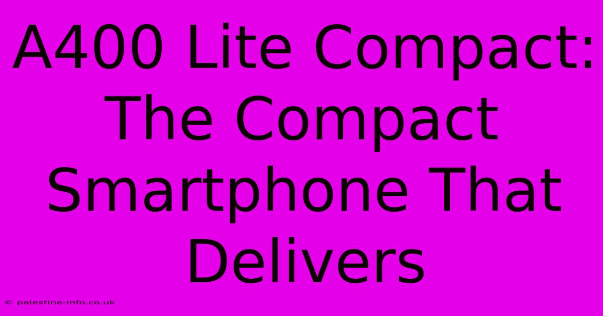 A400 Lite Compact: The Compact Smartphone That Delivers