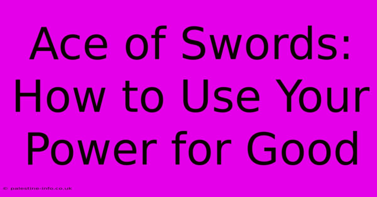 Ace Of Swords:  How To Use Your Power For Good