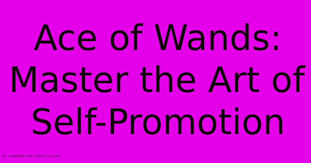 Ace Of Wands:  Master The Art Of Self-Promotion