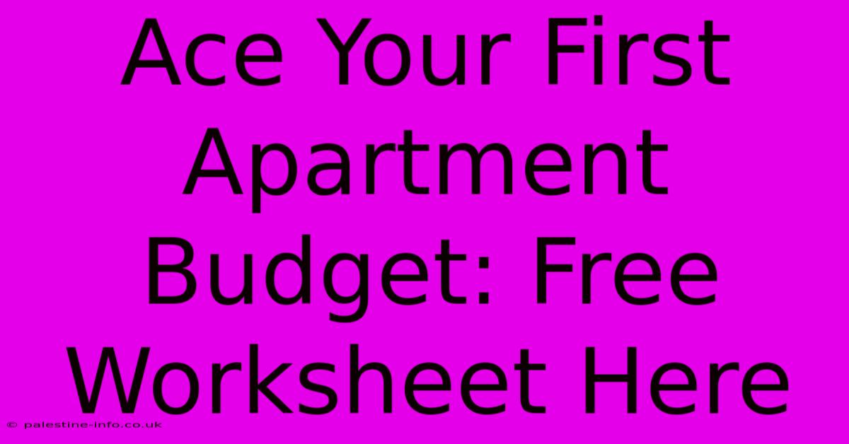 Ace Your First Apartment Budget: Free Worksheet Here