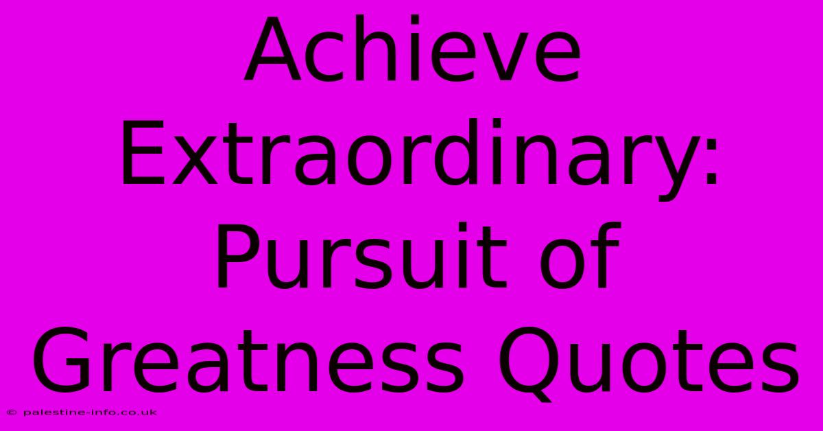 Achieve Extraordinary: Pursuit Of Greatness Quotes