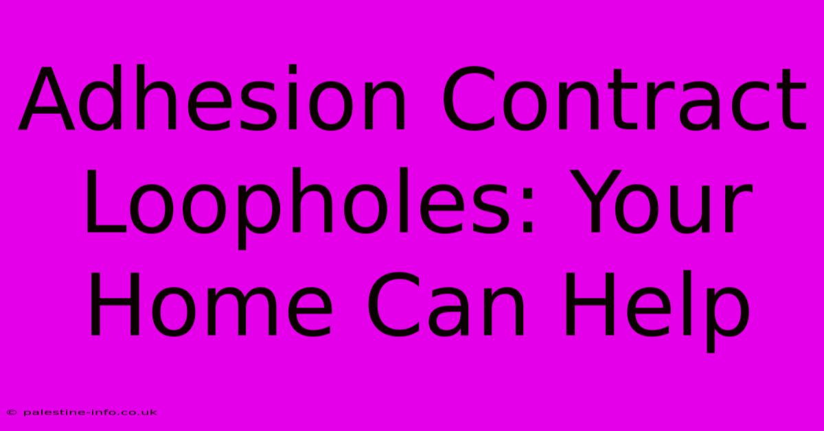 Adhesion Contract Loopholes: Your Home Can Help