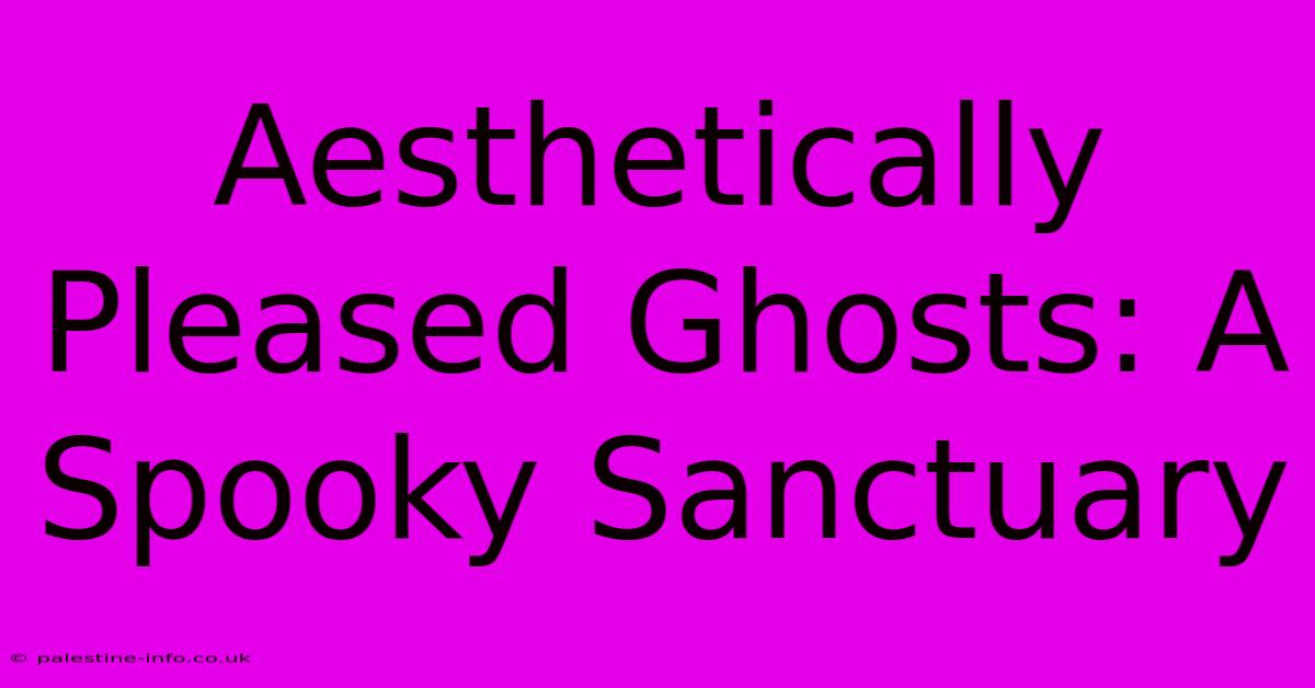 Aesthetically Pleased Ghosts: A Spooky Sanctuary