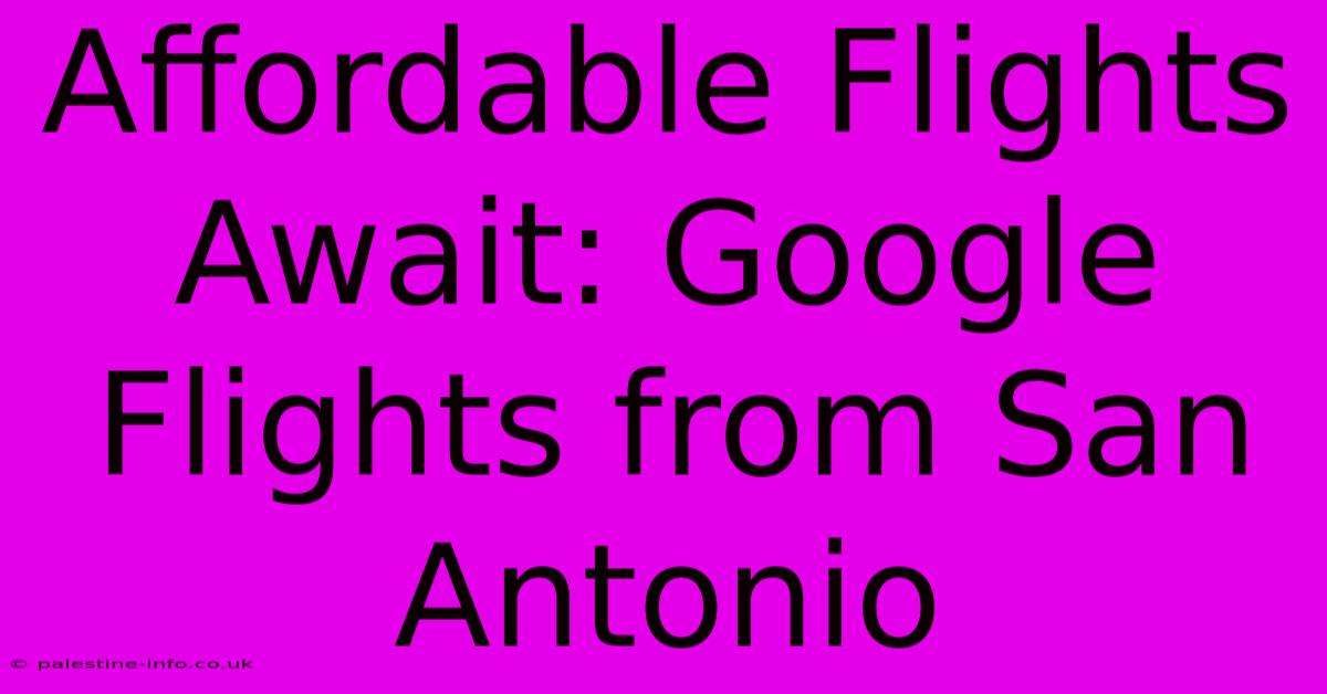 Affordable Flights Await: Google Flights From San Antonio