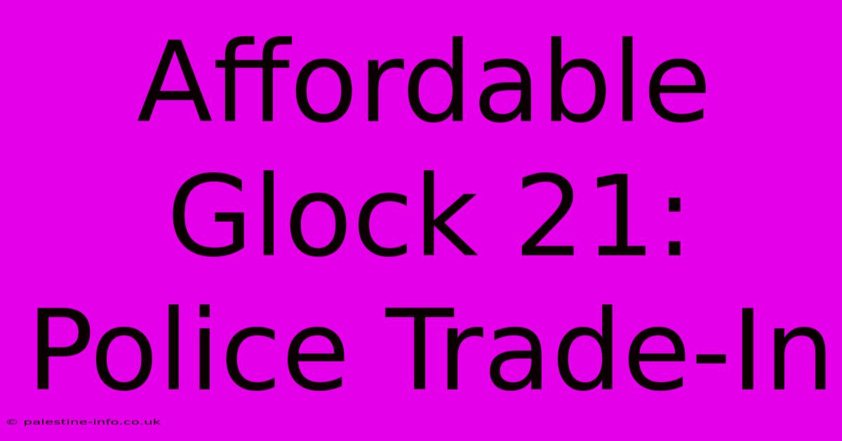 Affordable Glock 21: Police Trade-In