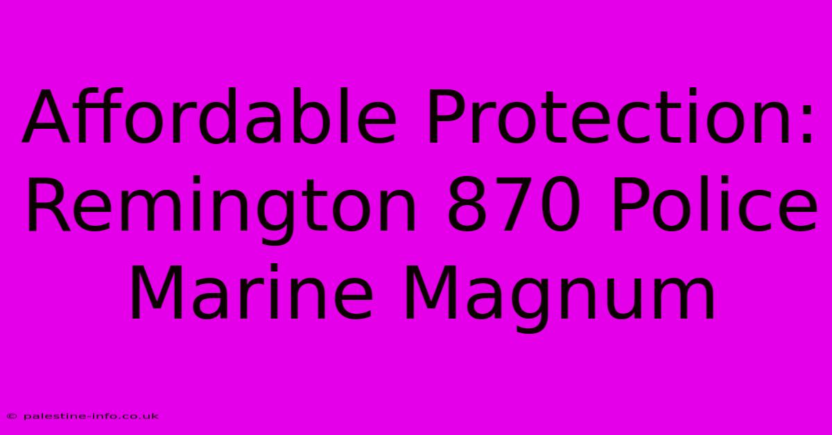 Affordable Protection: Remington 870 Police Marine Magnum