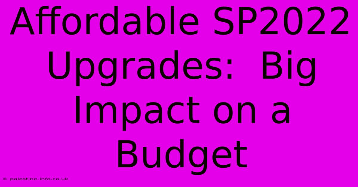 Affordable SP2022 Upgrades:  Big Impact On A Budget