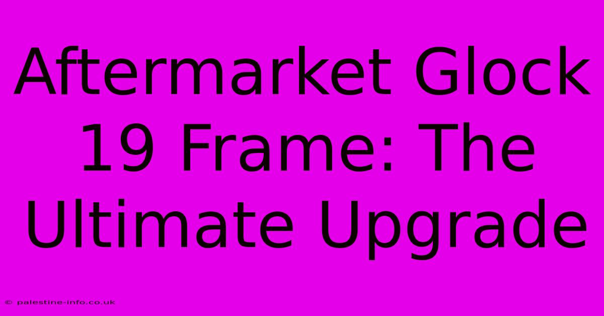 Aftermarket Glock 19 Frame: The Ultimate Upgrade